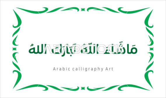 فنون الخط العربي الأصيل، مخطوطة باللون الاخضر مع اطار مزخرف ، ماشاء الله تبارك الله ،  عبارات ونصوص باللغه العربية, العبادة والتقرب الى الله تعالى، تسبيح و ذكر الله تعالى، خلفية بيضاء ، فيكتور اليستريتور